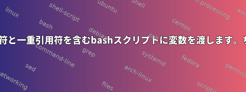 Bashスクリプト：引用符と一重引用符を含むbashスクリプトに変数を渡します。ちょっと待って[閉じる]