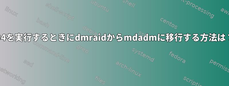 14.04を実行するときにdmraidからmdadmに移行する方法は？