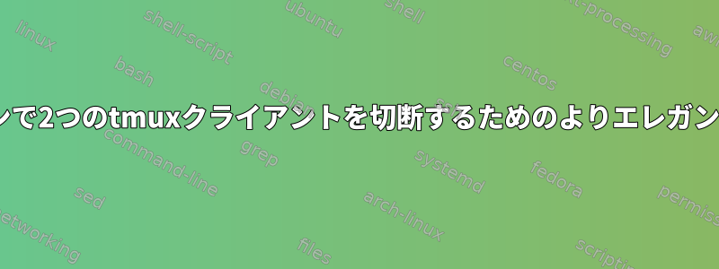 tmux内の共有セッションで2つのtmuxクライアントを切断するためのよりエレガントな方法はありますか？