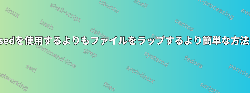 sedを使用するよりもファイルをラップするより簡単な方法