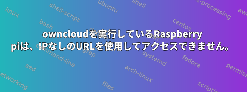 owncloudを実行しているRaspberry piは、IPなしのURLを使用してアクセスできません。