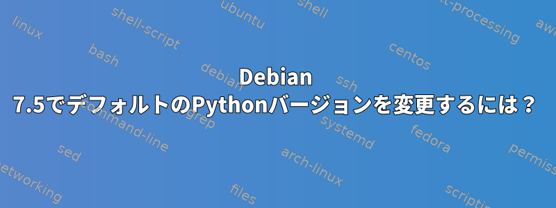 Debian 7.5でデフォルトのPythonバージョンを変更するには？