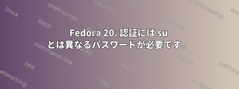 Fedora 20. 認証には su とは異なるパスワードが必要です。