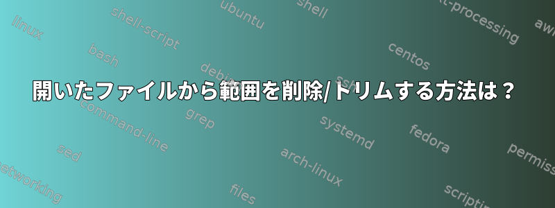 開いたファイルから範囲を削除/トリムする方法は？