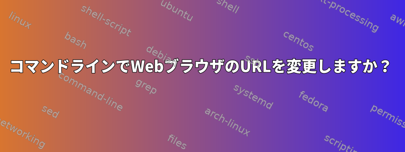 コマンドラインでWebブラウザのURLを変更しますか？