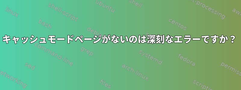 キャッシュモードページがないのは深刻なエラーですか？