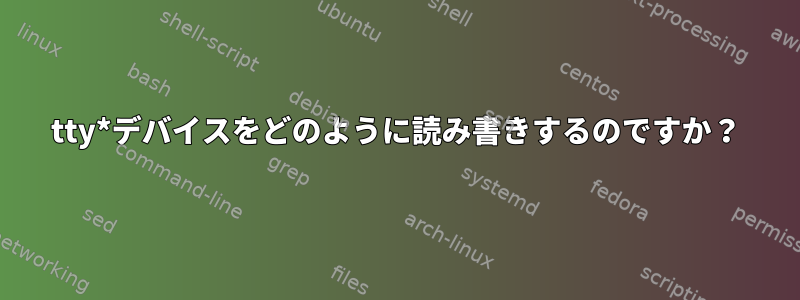 tty*デバイスをどのように読み書きするのですか？