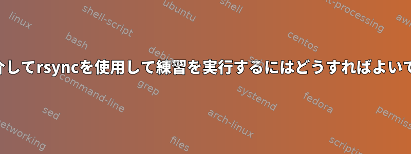 SSHを介してrsyncを使用して練習を実行するにはどうすればよいですか？