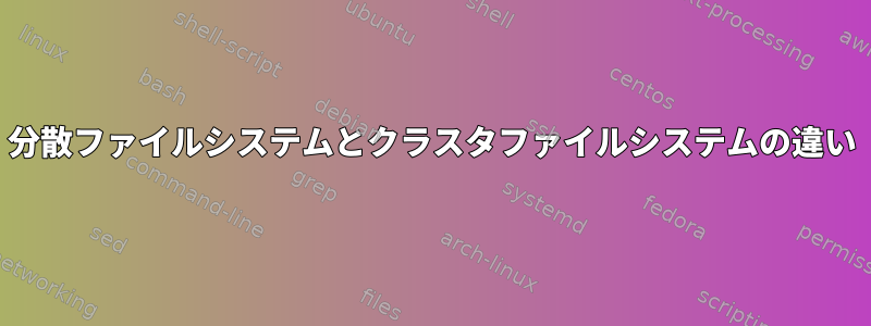 分散ファイルシステムとクラスタファイルシステムの違い