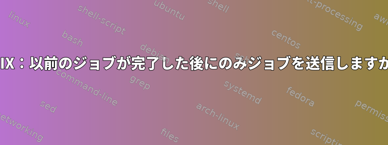 UNIX：以前のジョブが完了した後にのみジョブを送信しますか？