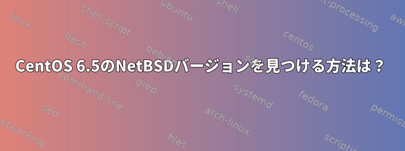 CentOS 6.5のNetBSDバージョンを見つける方法は？