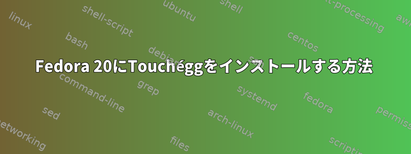 Fedora 20にTouchéggをインストールする方法