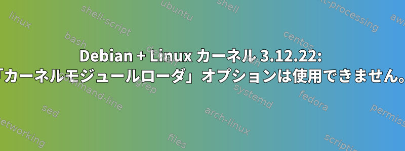 Debian + Linux カーネル 3.12.22: 「カーネルモジュールローダ」オプションは使用できません。