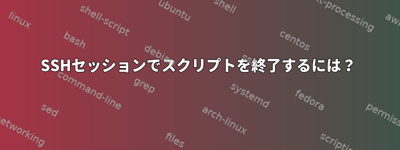 SSHセッションでスクリプトを終了するには？