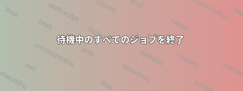 待機中のすべてのジョブを終了