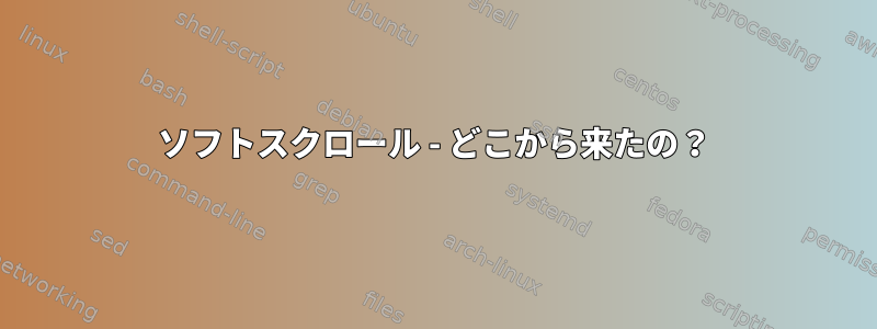 ソフトスクロール - どこから来たの？