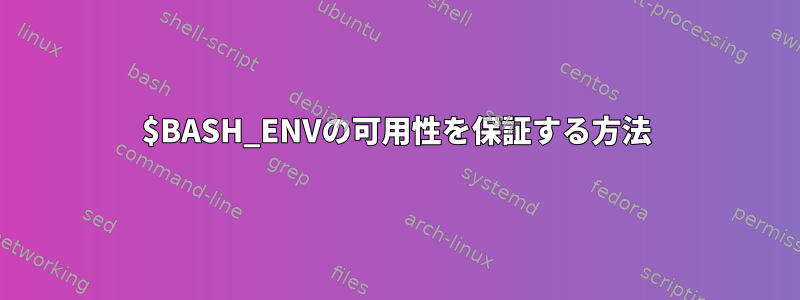 $BASH_ENVの可用性を保証する方法