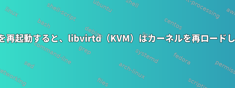 システムを再起動すると、libvirtd（KVM）はカーネルを再ロードしません。