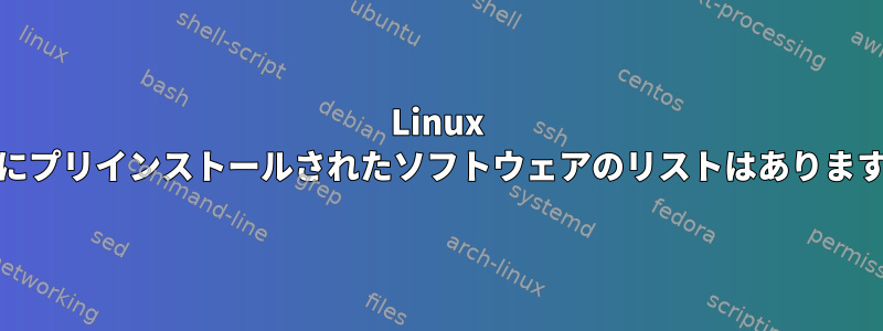 Linux Mintにプリインストールされたソフトウェアのリストはありますか？