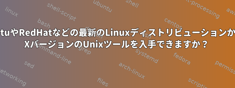 UbuntuやRedHatなどの最新のLinuxディストリビューションからOS XバージョンのUnixツールを入手できますか？