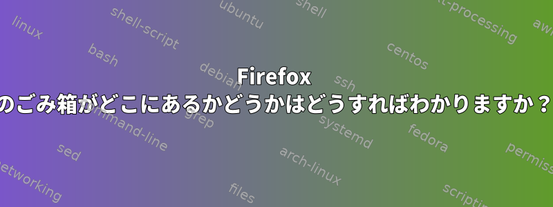 Firefox のごみ箱がどこにあるかどうかはどうすればわかりますか？