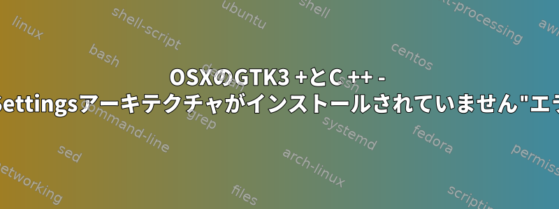 OSXのGTK3 +とC ++ - "GSettingsアーキテクチャがインストールされていません"エラー