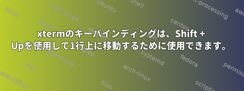 xtermのキーバインディングは、Shift + Upを使用して1行上に移動するために使用できます。