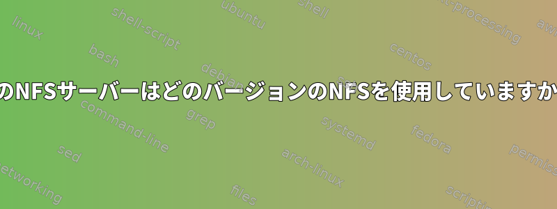 私のNFSサーバーはどのバージョンのNFSを使用していますか？