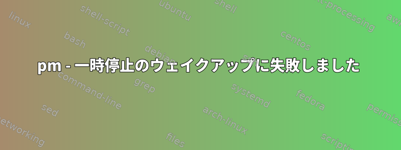 pm - 一時停止のウェイクアップに失敗しました