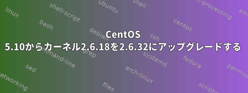 CentOS 5.10からカーネル2.6.18を2.6.32にアップグレードする