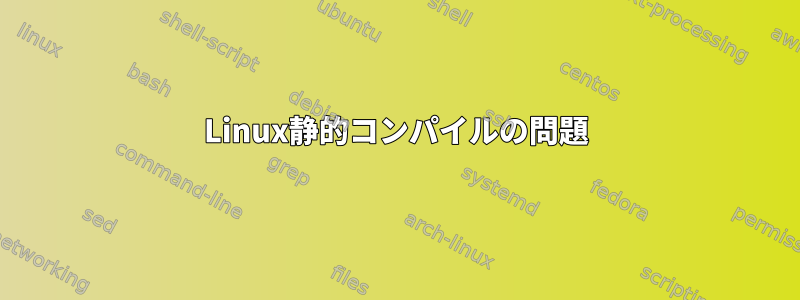 Linux静的コンパイルの問題