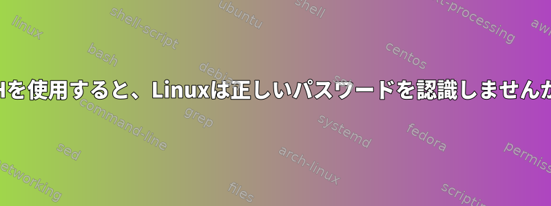 SSHを使用すると、Linuxは正しいパスワードを認識しませんか？