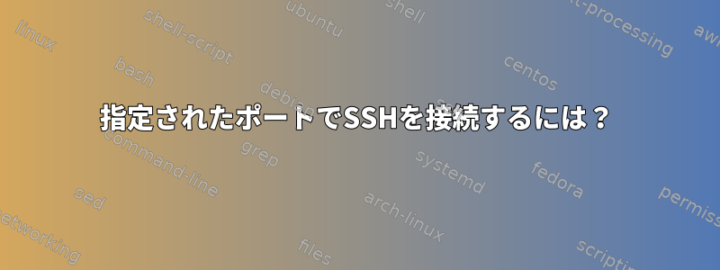 指定されたポートでSSHを接続するには？