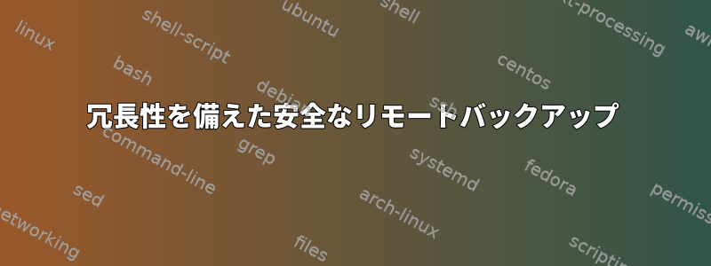 冗長性を備えた安全なリモートバックアップ