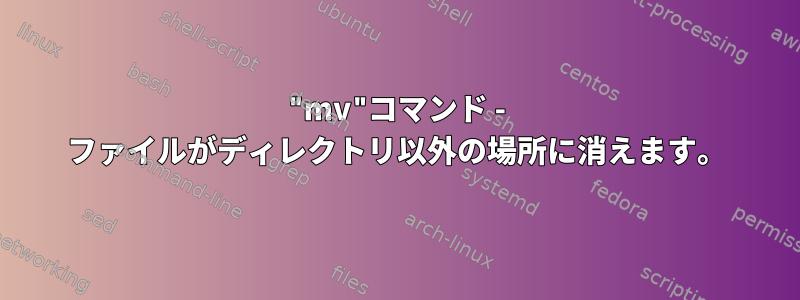 "mv"コマンド - ファイルがディレクトリ以外の場所に消えます。