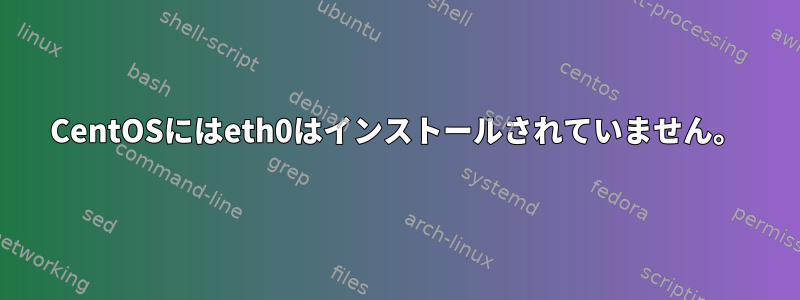 CentOSにはeth0はインストールされていません。