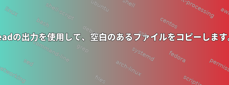 headの出力を使用して、空白のあるファイルをコピーします。