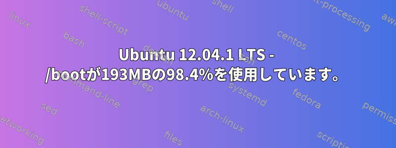 Ubuntu 12.04.1 LTS - /bootが193MBの98.4％を使用しています。