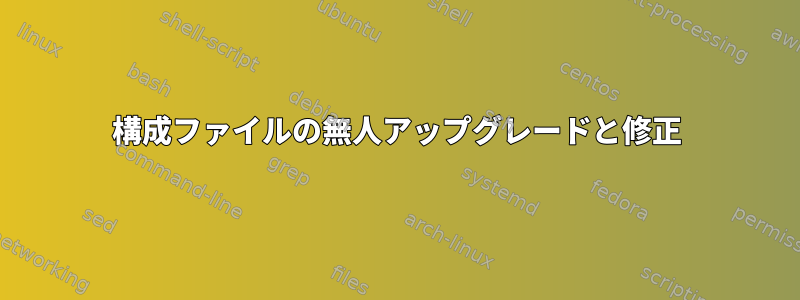 構成ファイルの無人アップグレードと修正