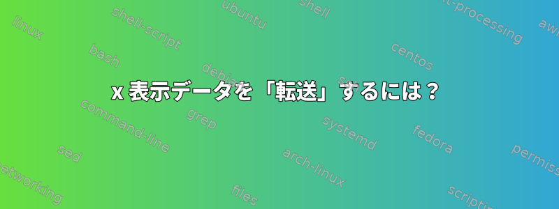 x 表示データを「転送」するには？