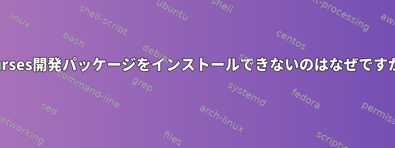 ncurses開発パッケージをインストールできないのはなぜですか？