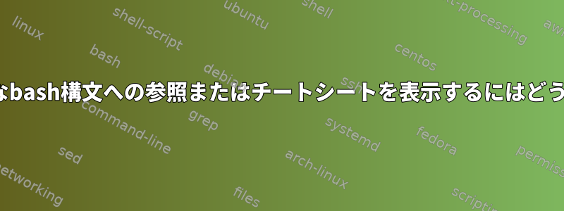 Linux端末で基本的なbash構文への参照またはチートシートを表示するにはどうすればよいですか？