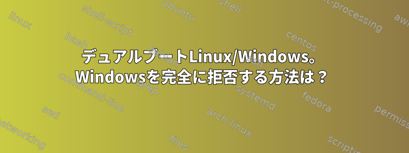 デュアルブートLinux/Windows。 Windowsを完全に拒否する方法は？