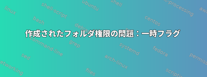 作成されたフォルダ権限の問題：一時フラグ