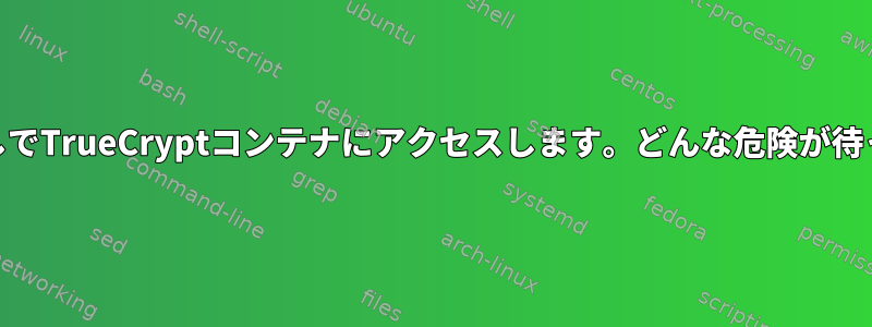 TrueCryptなしでTrueCryptコンテナにアクセスします。どんな危険が待っていますか？