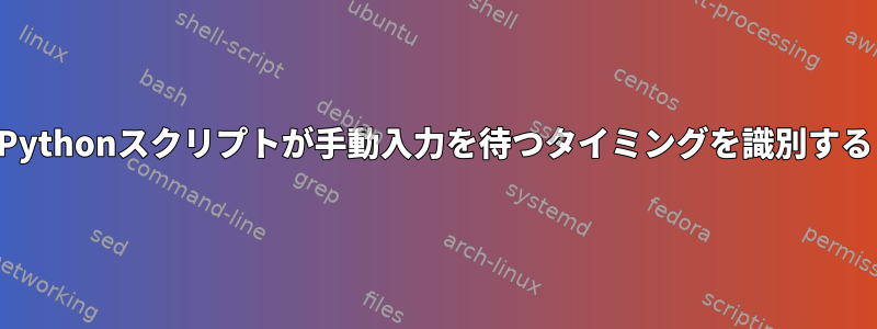 Pythonスクリプトが手動入力を待つタイミングを識別する