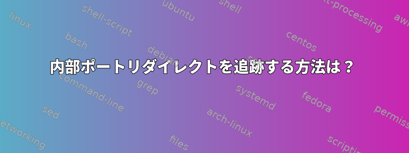 内部ポートリダイレクトを追跡する方法は？