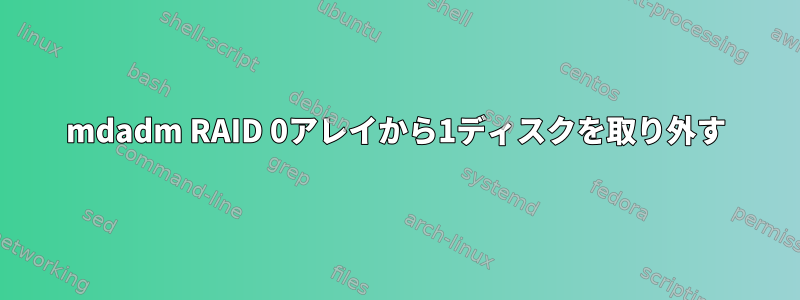 mdadm RAID 0アレイから1ディスクを取り外す