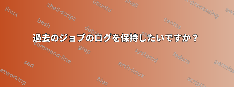 過去のジョブのログを保持したいですか？