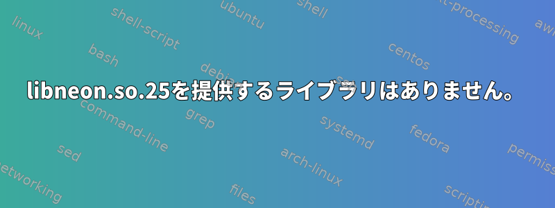 libneon.so.25を提供するライブラリはありません。